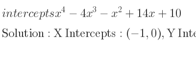 The intercepts of x^4-4x^3-x^2+14x+10 is X Intercepts: (-1,0),Y Intercepts: (0,10)